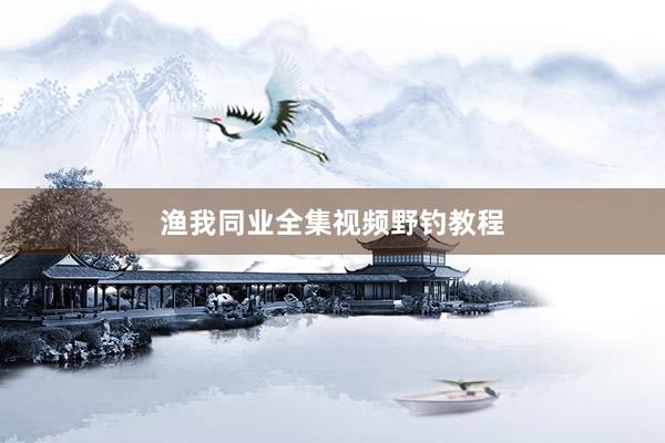 渔我同业全集视频野钓教程