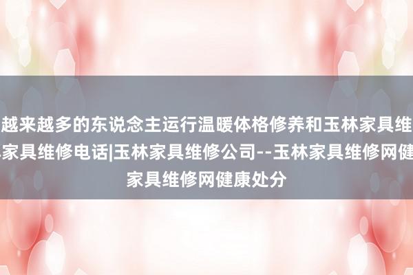 越来越多的东说念主运行温暖体格修养和玉林家具维修|玉林家具维修电话|玉林家具维修公司--玉林家具维修网健康处分