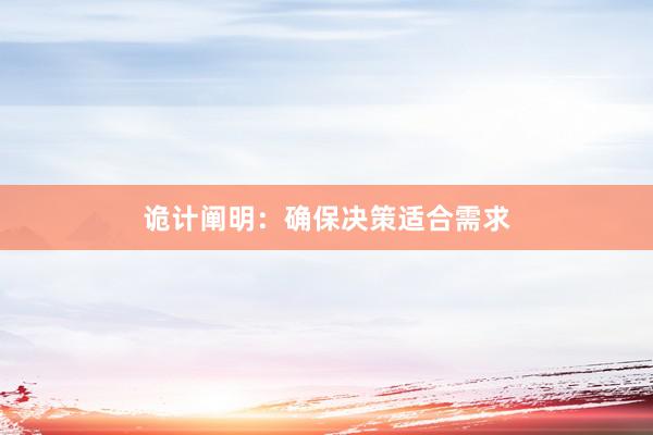 诡计阐明：确保决策适合需求